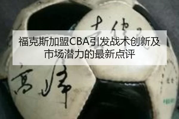 福克斯加盟CBA引发战术创新及市场潜力的最新点评