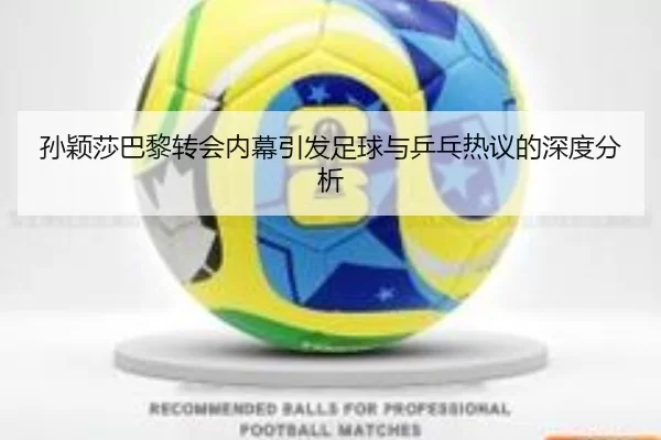 孙颖莎巴黎转会内幕引发足球与乒乓热议的深度分析